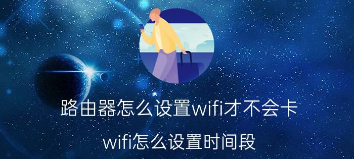 路由器怎么设置wifi才不会卡 wifi怎么设置时间段？